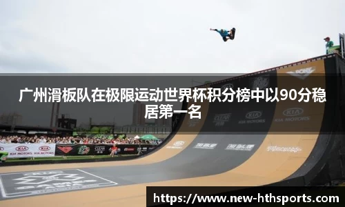 广州滑板队在极限运动世界杯积分榜中以90分稳居第一名